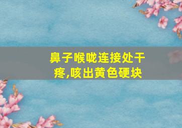 鼻子喉咙连接处干疼,咳出黄色硬块