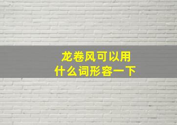 龙卷风可以用什么词形容一下