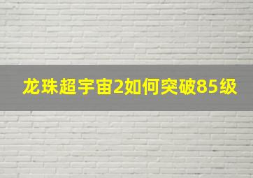 龙珠超宇宙2如何突破85级