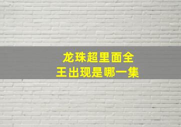 龙珠超里面全王出现是哪一集